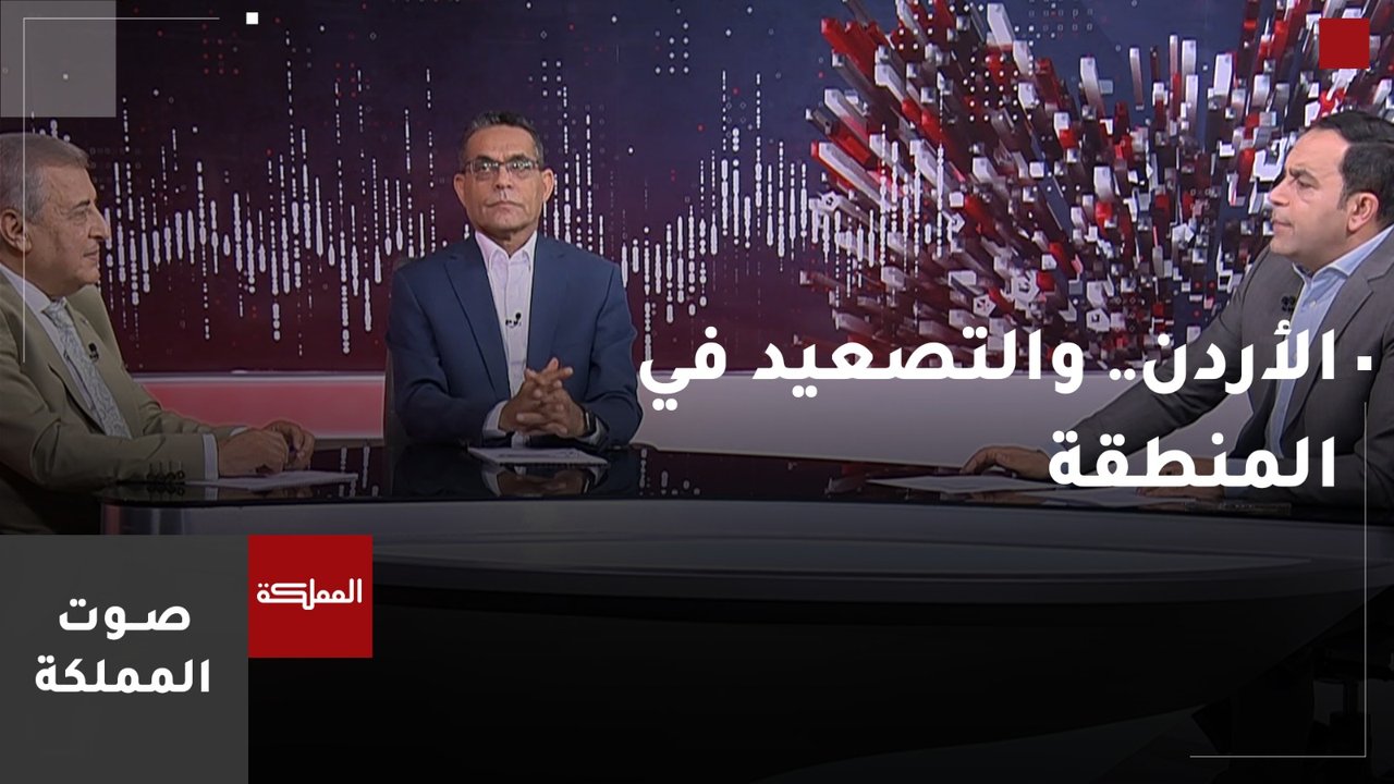 صوت المملكة | الأردن.. والتصعيد في المنطقة